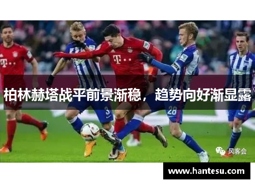 柏林赫塔战平前景渐稳，趋势向好渐显露