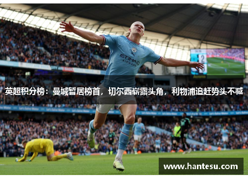 英超积分榜：曼城暂居榜首，切尔西崭露头角，利物浦追赶势头不减