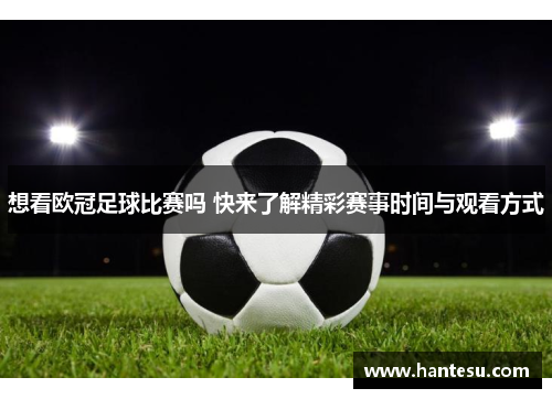想看欧冠足球比赛吗 快来了解精彩赛事时间与观看方式
