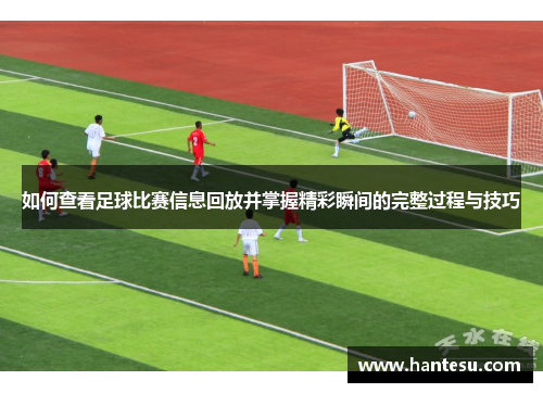 如何查看足球比赛信息回放并掌握精彩瞬间的完整过程与技巧