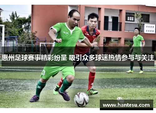 惠州足球赛事精彩纷呈 吸引众多球迷热情参与与关注