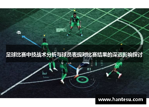 足球比赛中技战术分析与球员表现对比赛结果的深远影响探讨